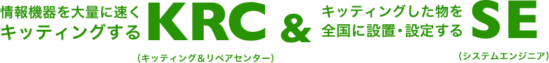 情報機器を大量にキッティングするKRC（キッティング＆リペアセンター）　＆　キッティングしたものを全国に設置・設定するSE（システムエンジニア）