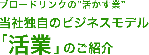 ブロードリンクの活かす業　当社独自のビジネスモデル「活業」のご紹介